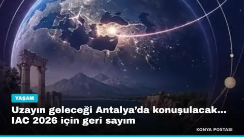 Uzayın geleceği Antalya’da konuşulacak... IAC 2026 için geri sayım